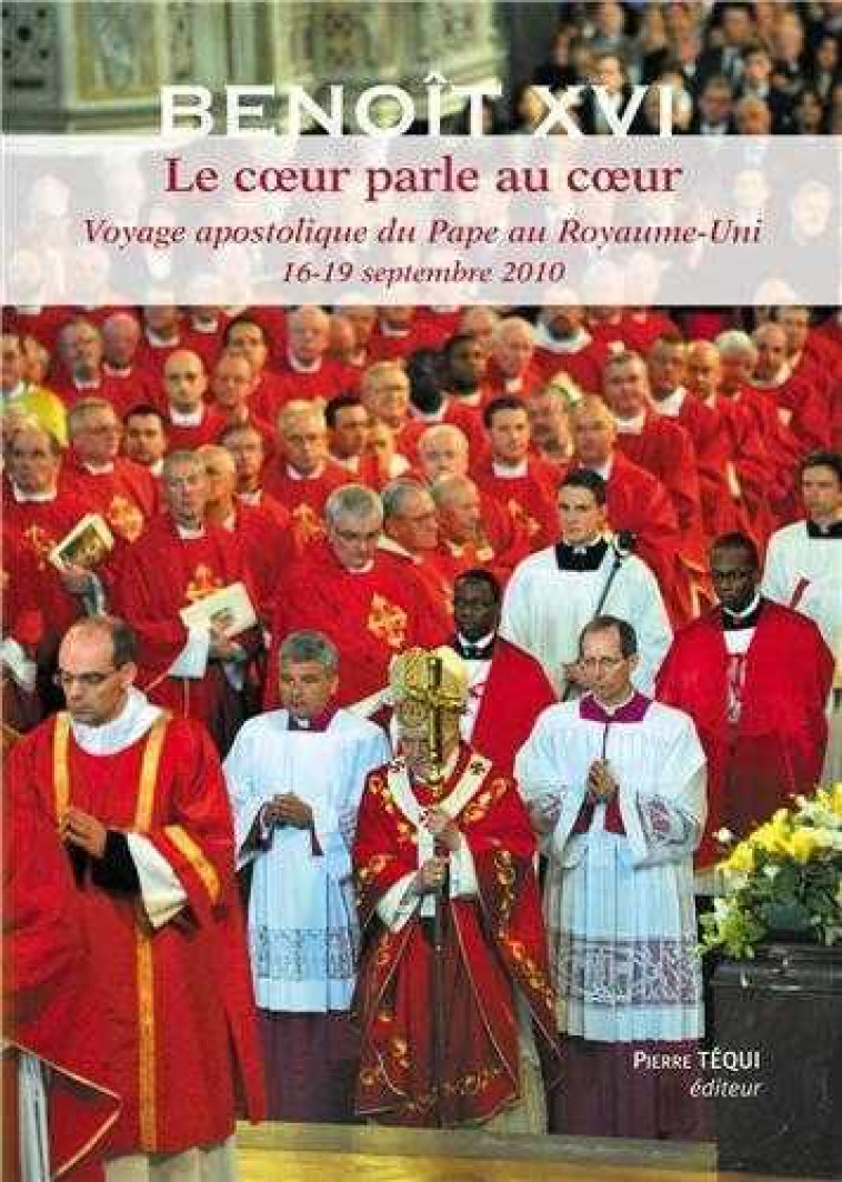 Le coeur parle au coeur - Voyage apostolique du Pape Benoît XVI au Royaume Uni 16 - 19 septembre 2010 -  Benoît XVI - TEQUI