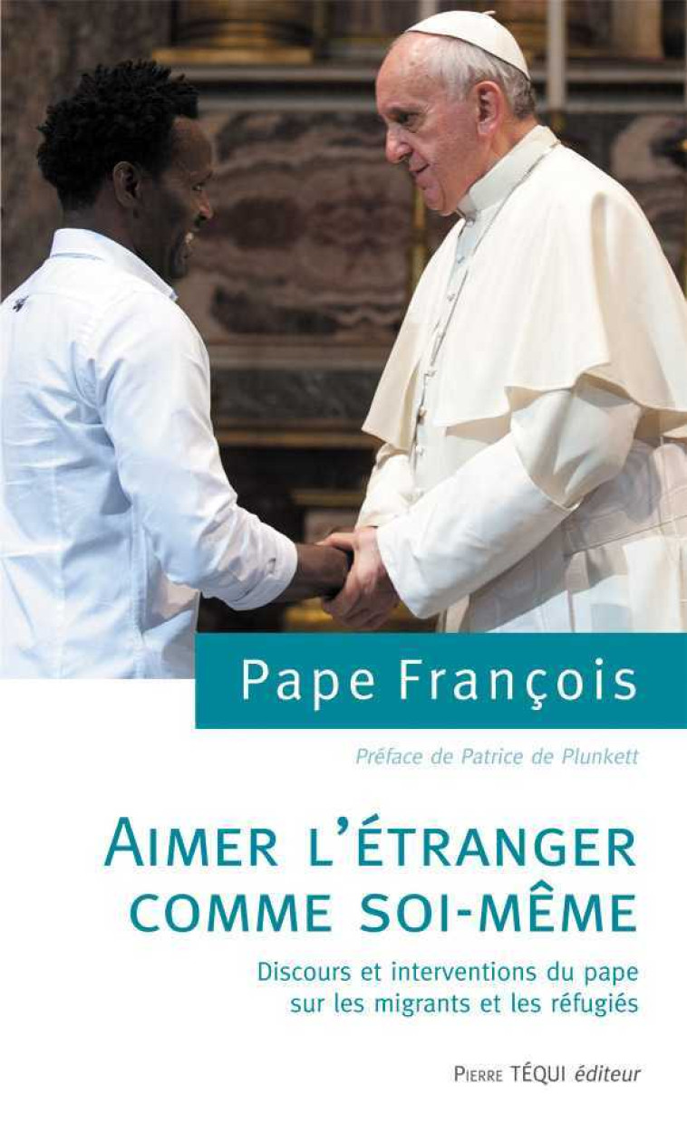 Aimer l'étranger comme soi-même, discours et interventions du pape sur les migrants et les réfugiés -  François - TEQUI