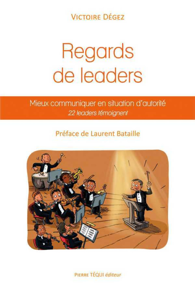 Regards de leaders, mieux communiquer en situation d'autorité - 22 leaders témoignent - Victoire Dégez - TEQUI