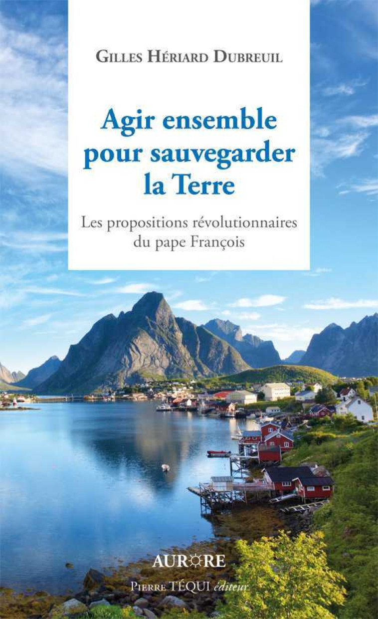 Agir ensemble pour sauvegarder la Terre, les propositions révolutionnaires du Pape François - Gilles Hériard Dubreuil - TEQUI