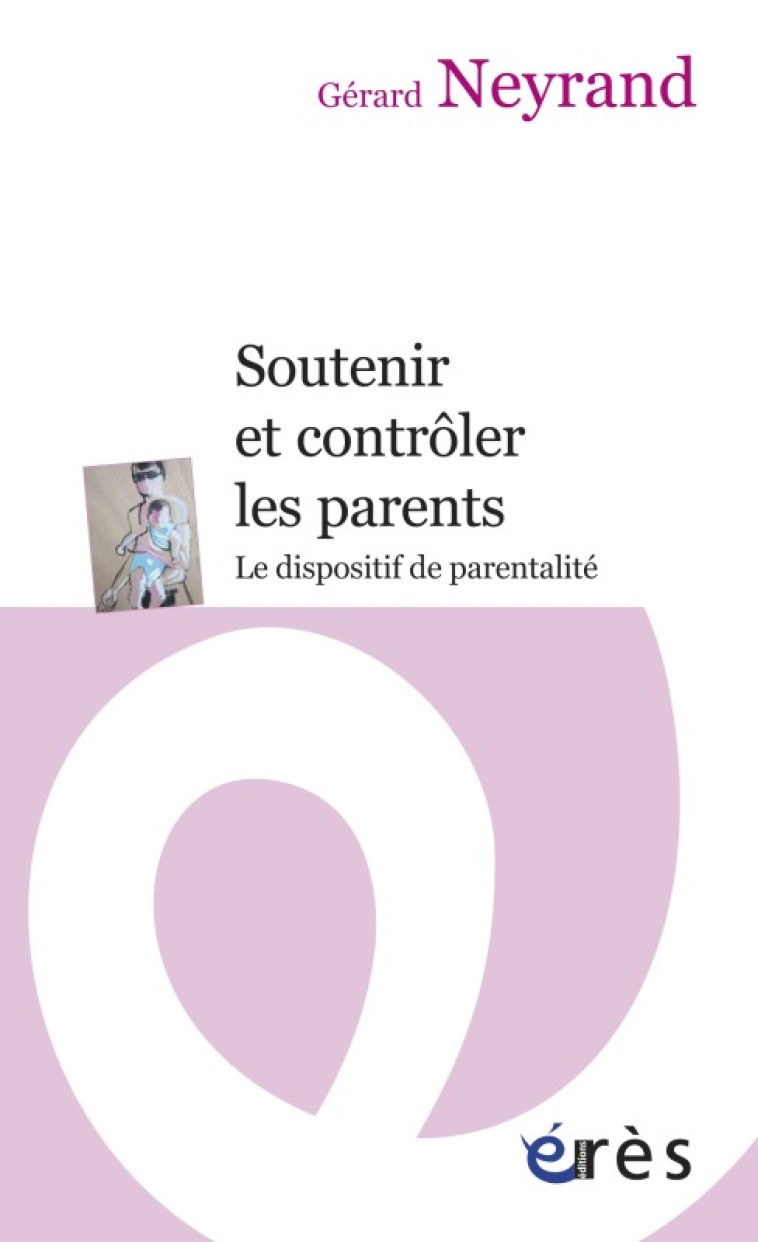 Soutenir et contrôler les parents - Le dispositif de parentalité - Gérard Neyrand - ERES