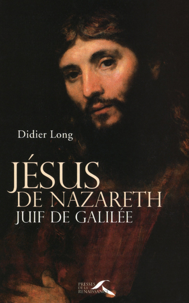 Jésus de Nazareth, Juif de Galilée - Didier Long - PRESSES RENAISS