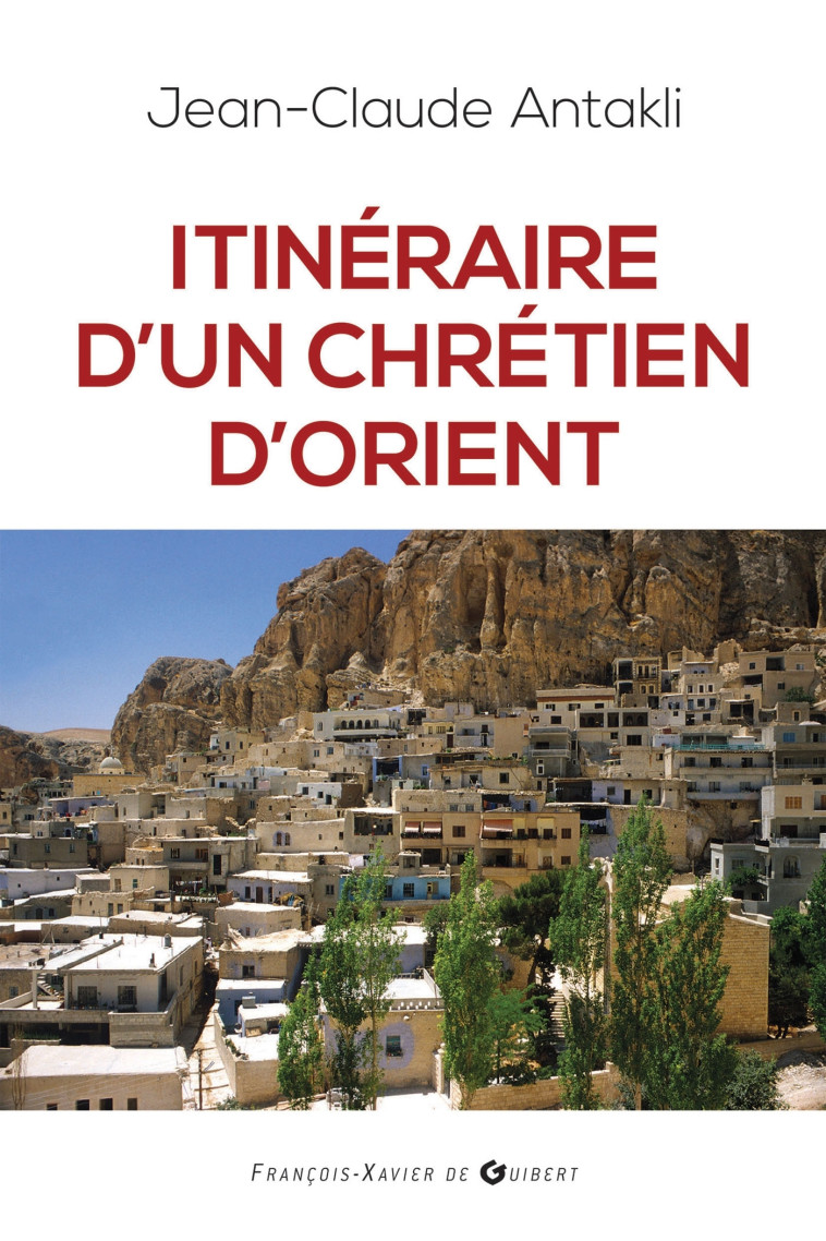 Itinéraire d'un chrétien d'Orient - Jean Claude Antakli - F X DE GUIBERT