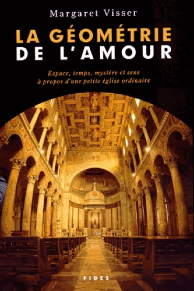 La géométrie de l'amour espace, temps, mystère et sens à propos d'une petite église ordinaire - Margaret Visser - FIDES