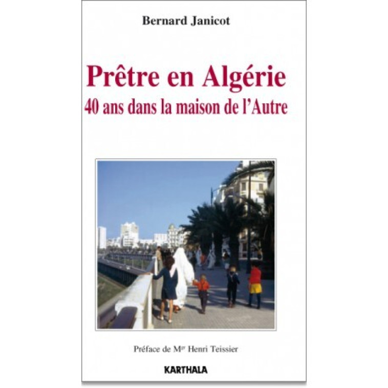 Prêtre en Algérie - 40 ans dans la maison de l'Autre - Bernard JANICOT - KARTHALA