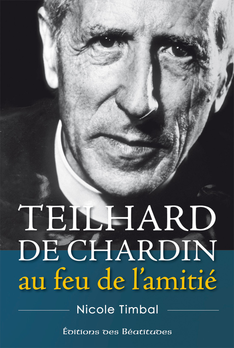 Teilhard de Chardin, au feu de l’amitié - Nicole Timbal - BEATITUDES