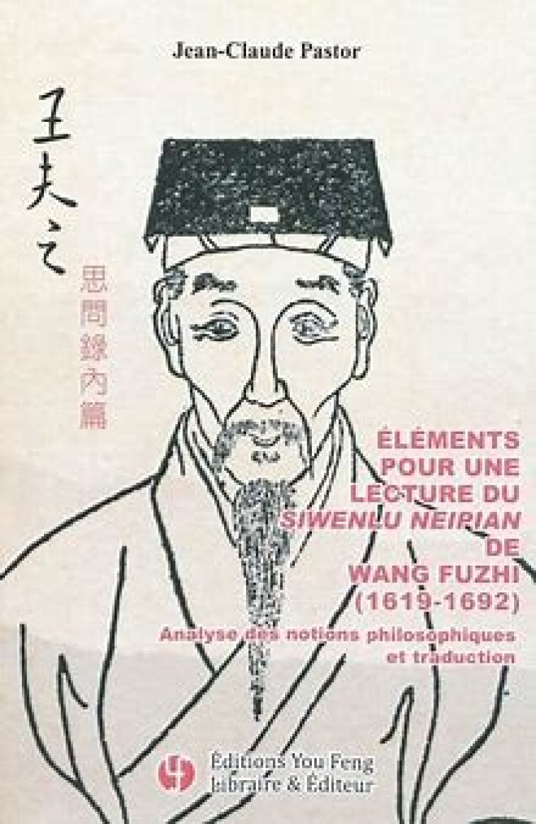 Éléments pour une lecture du Siwenlu Neipian de Wang Fuzhi, 1619-1692 - analyse des notions philosophiques et traduction - Jean-Claude Pastor-Ferrer - YOU FENG