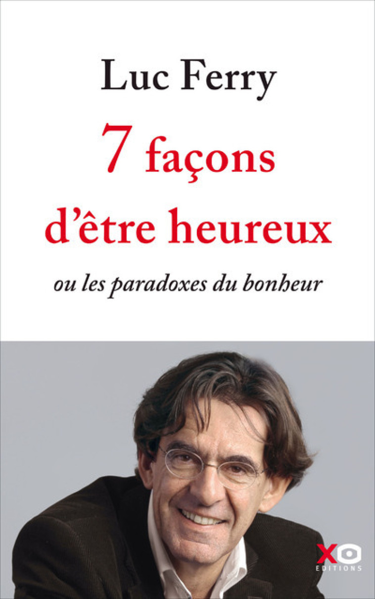 7 façons d'être heureux - ou les paradoxes du bonheur - Luc Ferry - XO