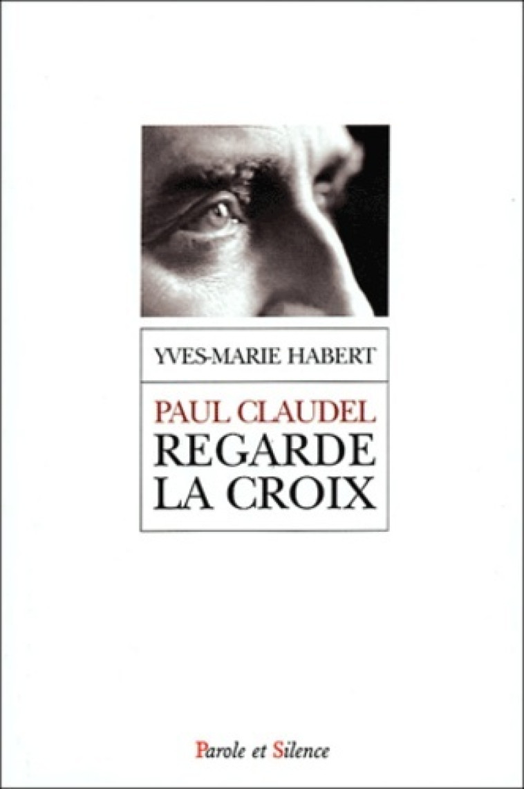 paul claudel regarde la croix -  Habert ym - PAROLE SILENCE