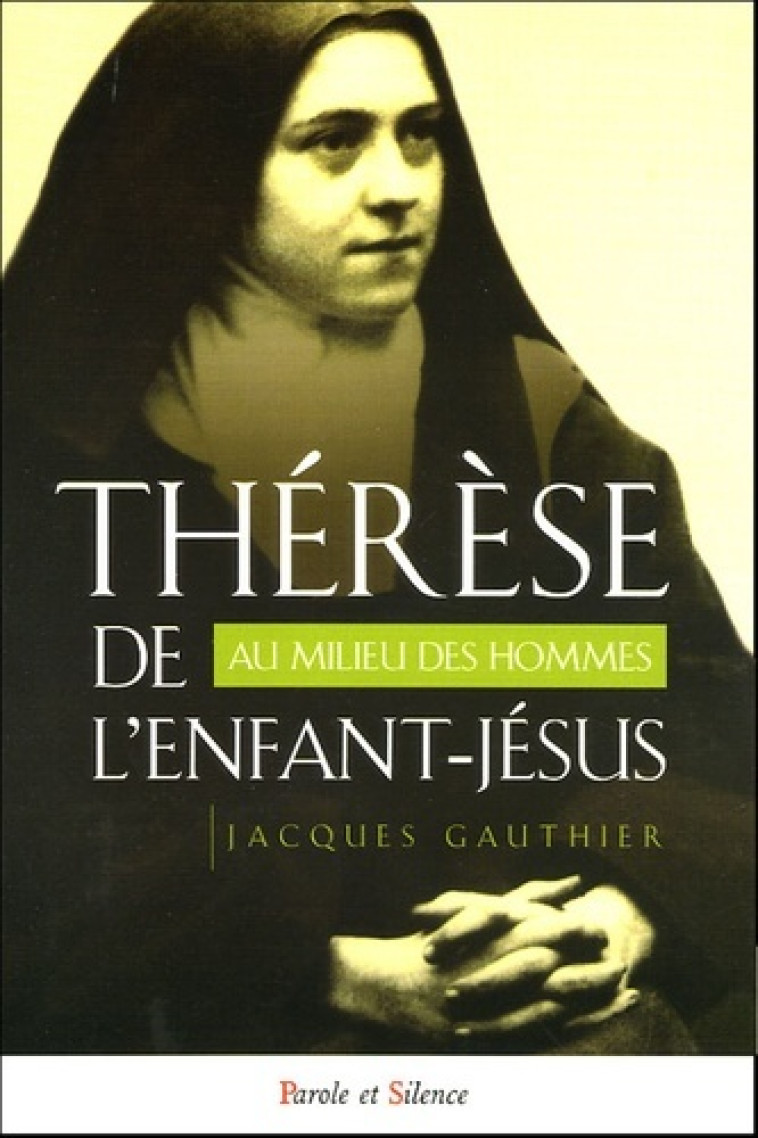 therese de l'enfant jesus au milieu des hommes -  Gauthier jacques - PAROLE SILENCE