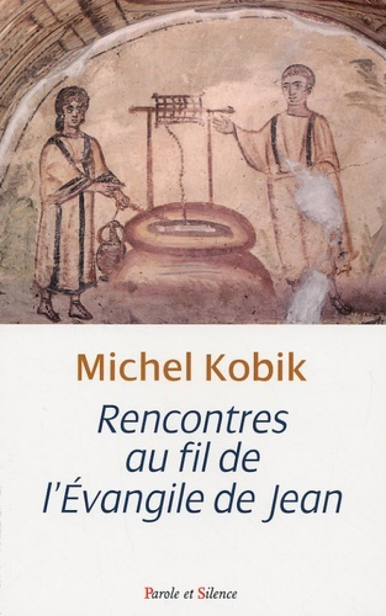 Rencontres au fil de l'evangile de jean - Michel Kobik, sj - PAROLE SILENCE