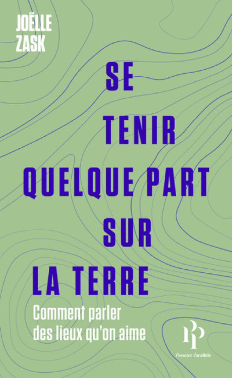 Se tenir quelque part sur la terre - Comment parler des lieux qu'on aime - Joëlle Zask - 1ER PARALLELE