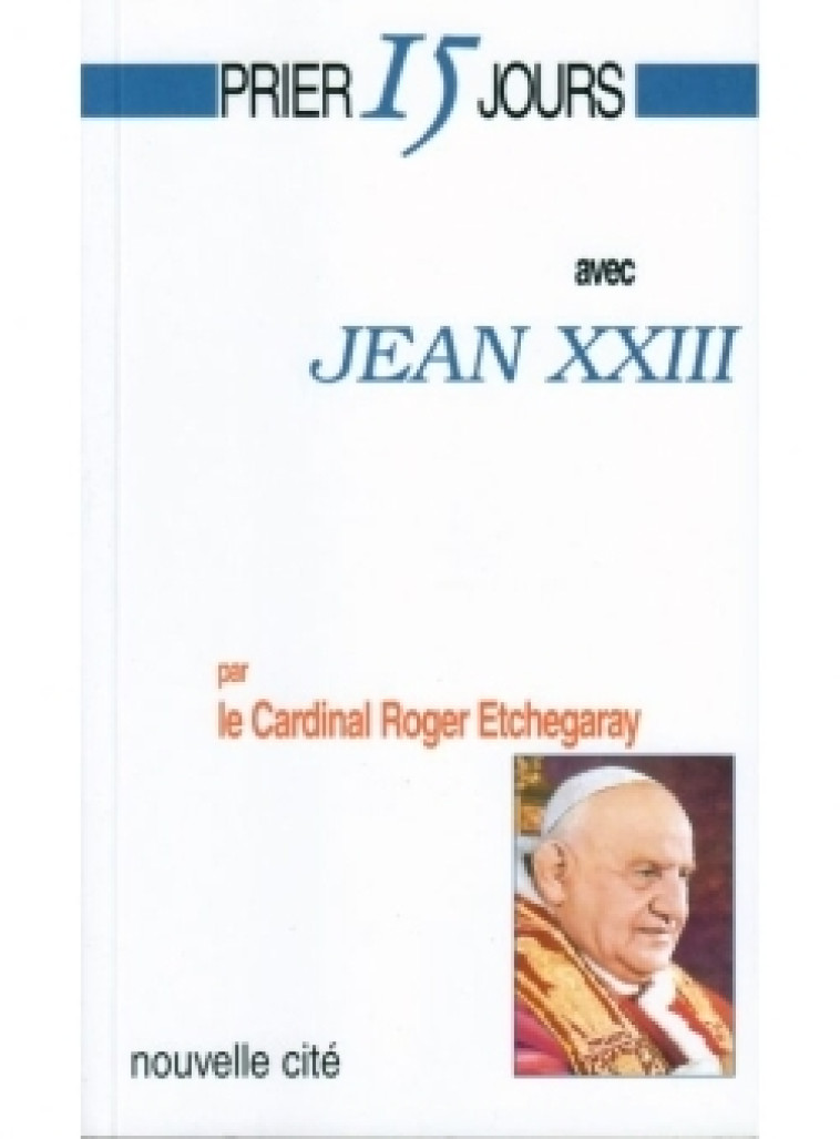 Prier 15 jours avec Jean XXIII - Roger Etchegaray - NOUVELLE CITE