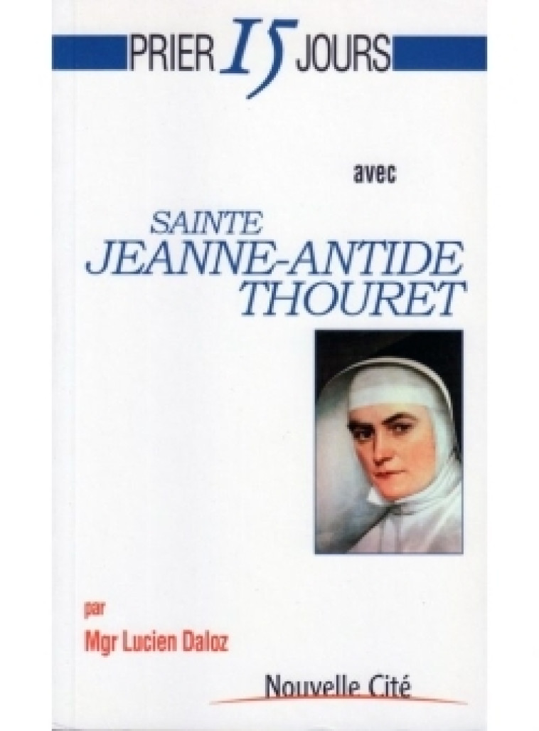 Prier 15 jours avec sainte Jeanne-Antide Thouret - Lucien Daloz - NOUVELLE CITE