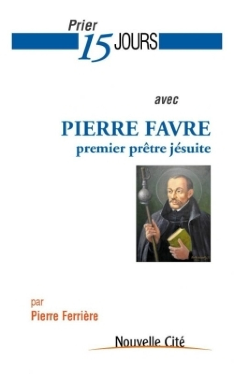 Prier 15 jours avec Pierre Favre - Pierre Ferrière - NOUVELLE CITE