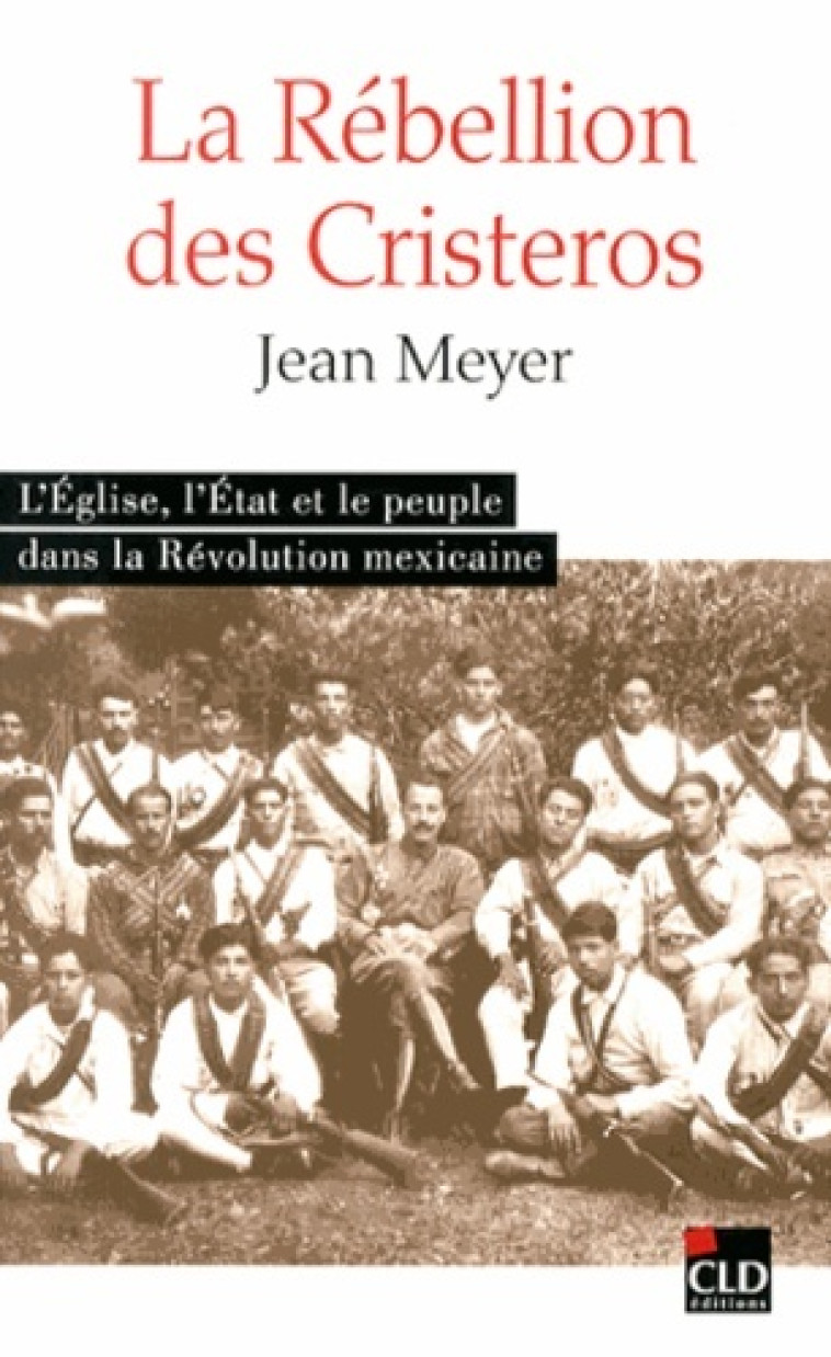 La rébellion des Cristeros l'Église, l'État et le peuple dans la Révolution mexicaine - Jean-André Meyer - CLD