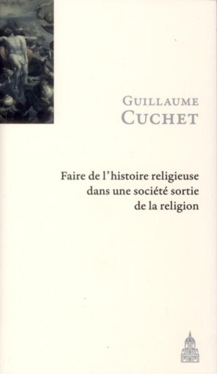 FAIRE L HISTOIRE RELIGIEUSE DANS UNE SOCIETE SORTIE DE LA RELIGION - Guillaume Cuchet - ED SORBONNE