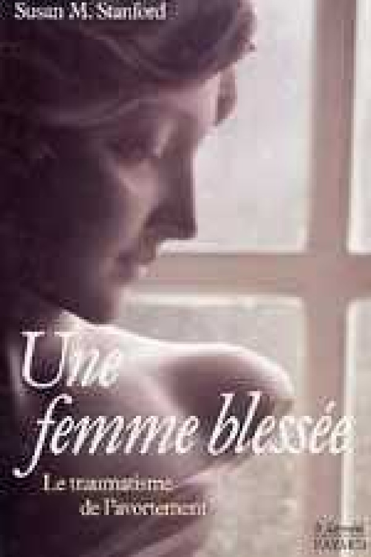 Une femme blessée - Le traumatisme de l'avortement - Susan M. STANFORD - JUBILE