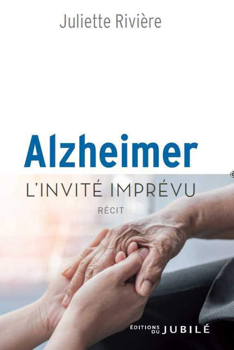 Alzheimer, l'invité imprévu - Juliette RIVIERE - JUBILE