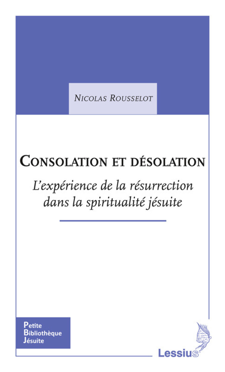 Consolation et désolation - L'expérience de la résurrection dans la spiritualité jésuite - Nicolas Rousselot - LESSIUS