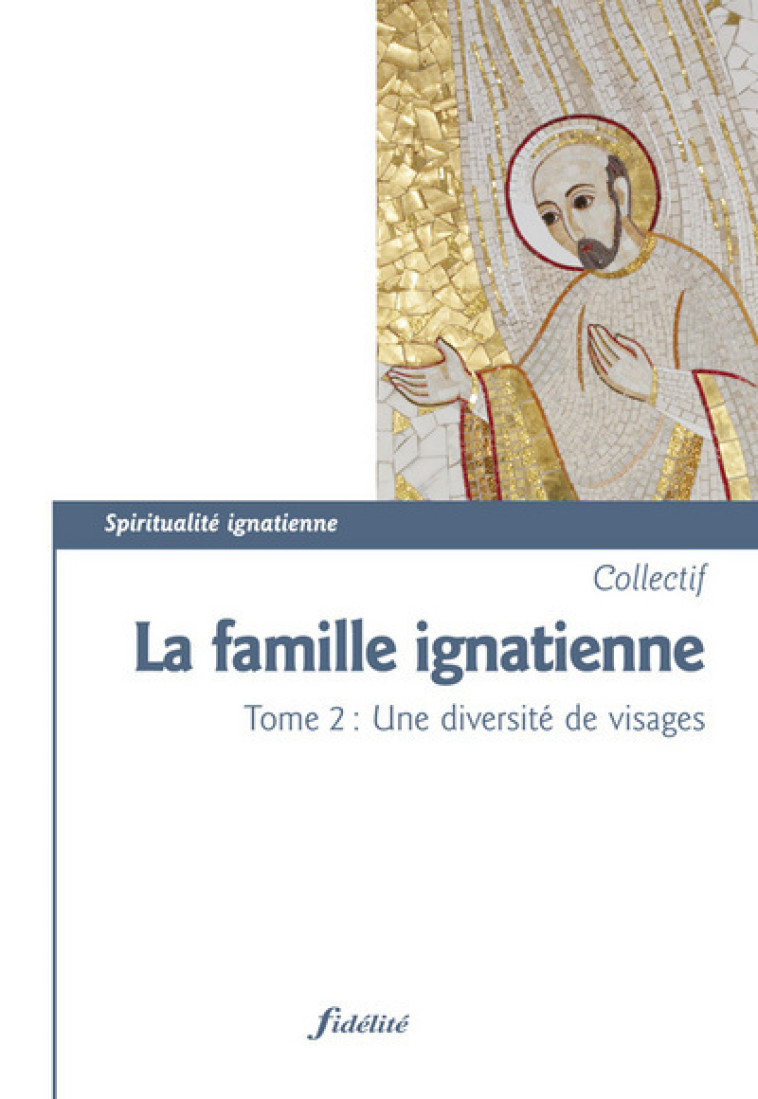 La famille ignatienne - tome 2 Une diversité de visages - Marie-Thérèse Desouche - FIDELITE