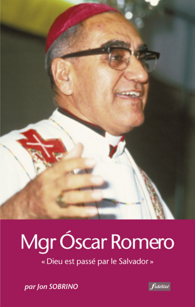 Monseigneur Oscar Romero : Dieu est passé par le Salvador - Jon Sobrino - FIDELITE