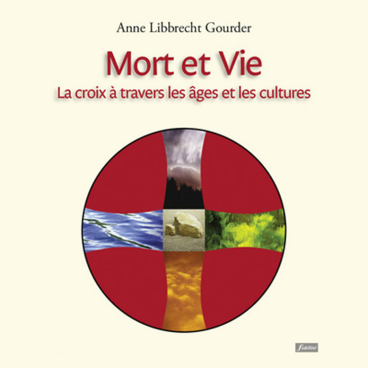 Mort et vie - La croix à travers les âges et les cultures - Anne Libbrecht Gourdet - FIDELITE