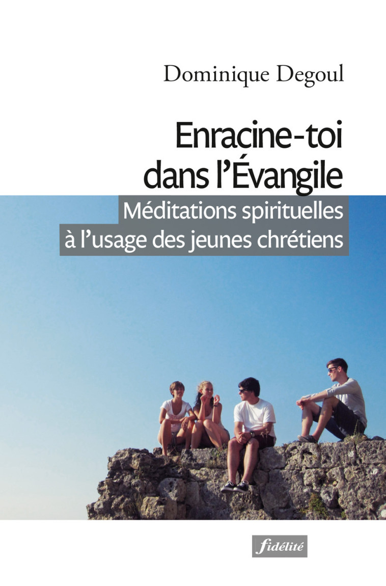 Enracine-toi dans l'Evangile - Méditations spirituelles à l'usage des jeunes chrétiens - Dominique Degoul - FIDELITE