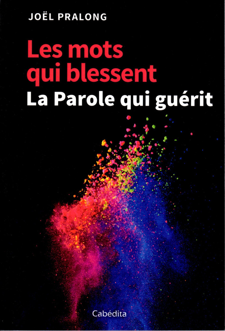 LES MOTS QUI BLESSENT LA PAROLE QUI GUERIT - Joël Pralong - CABEDITA