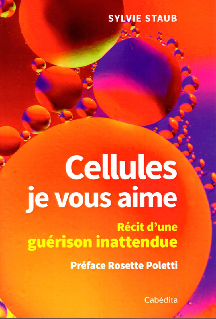 CELLULES JE VOUS AIME - RECIT D'UNE GUERISON INATTENDUE - SYLVIE STAUB - CABEDITA