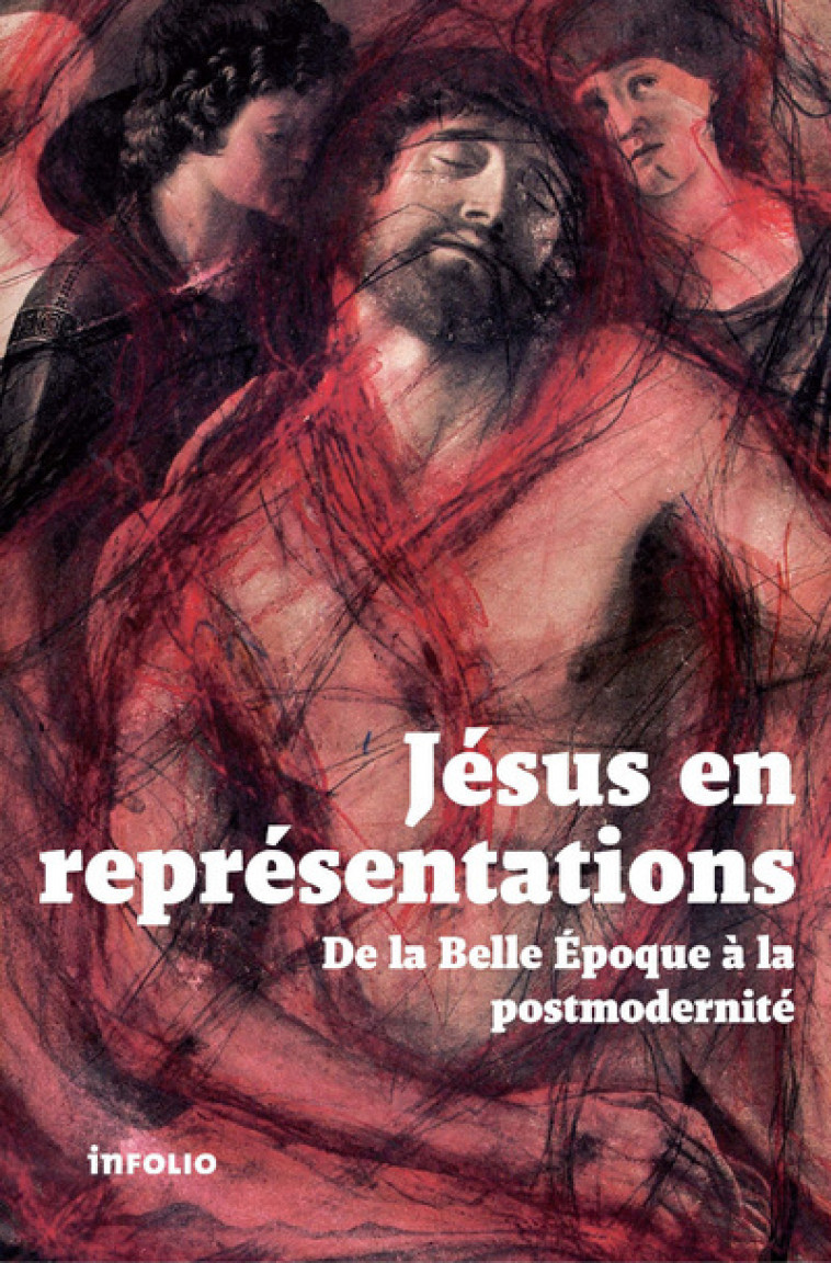 Jésus en représentations. De la Belle Epoque à lapostmodernité - Alain Boillat - INFOLIO