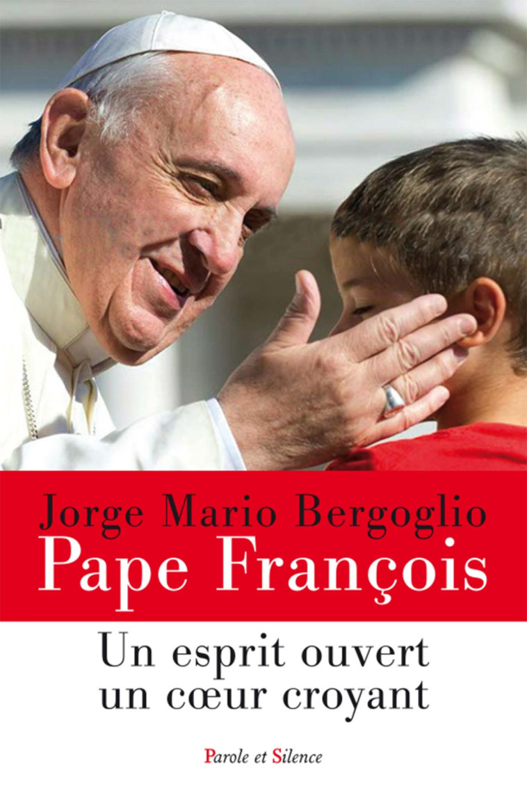 Un esprit ouvert un coeur croyant - Jorge Bergoglio - Pape François - PAROLE SILENCE