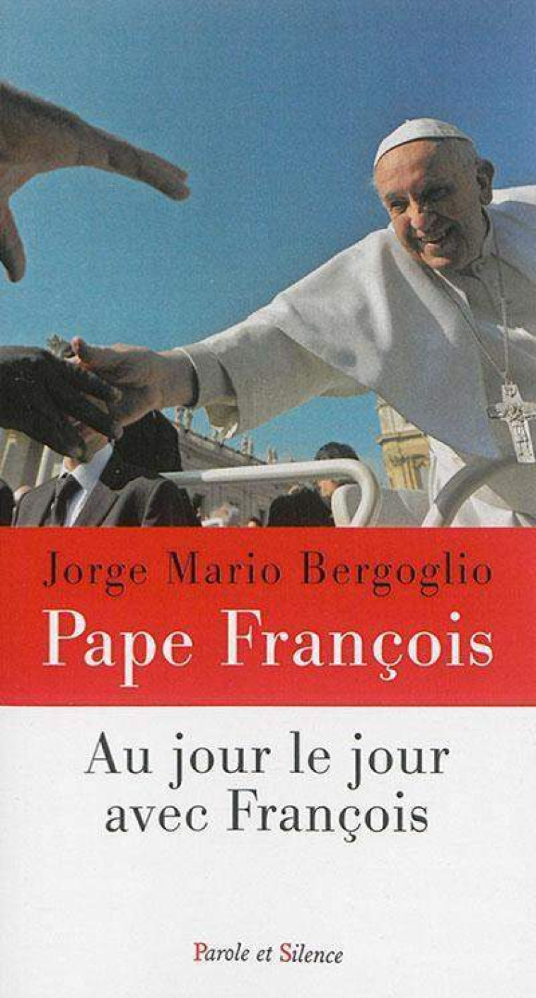 Au jour le jour avec francois - Jorge Bergoglio - Pape François - PAROLE SILENCE