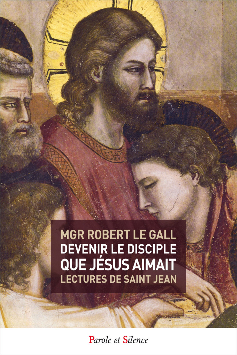 Devenir le disciple que Jésus aimait - Robert Mgr Le Gall - PAROLE SILENCE