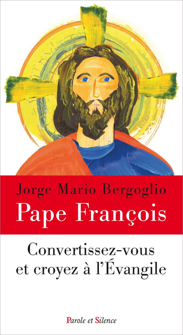 Convertissez-vous et croyez à l'Evangile - Jorge Bergoglio - Pape François - PAROLE SILENCE