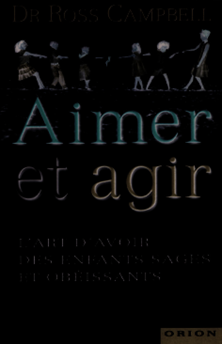 Aimer et agir - L'art d'avoir des enfants sages et obéissants - Ross CAMPBELL - ORION EDITIONS