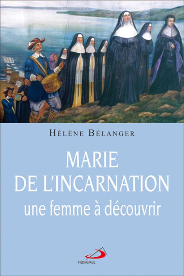 MARIE DE L'INCARNATION, UNE FEMME A DECOUVRIR - Hélène Bélanger - MEDIASPAUL