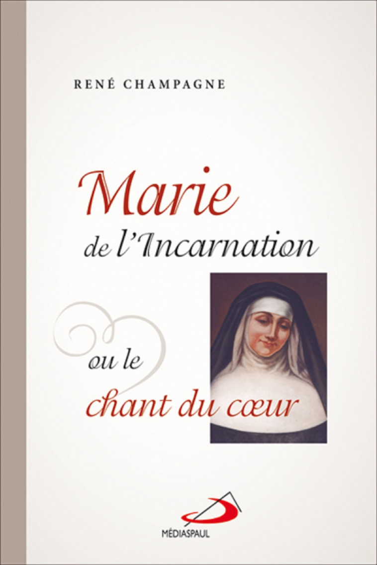 MARIE DE L'INCARNATION OU LE CHANT DU COEUR - René CHAMPAGNE - MEDIASPAUL