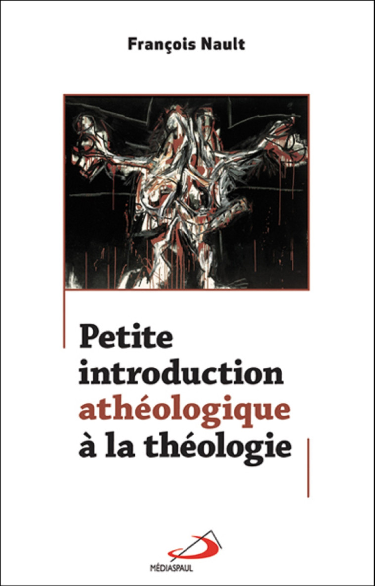 PETITE INTRODUCTION ATHEOLOGIQUE A LA THEOLOGIE - François NAULT - MEDIASPAUL