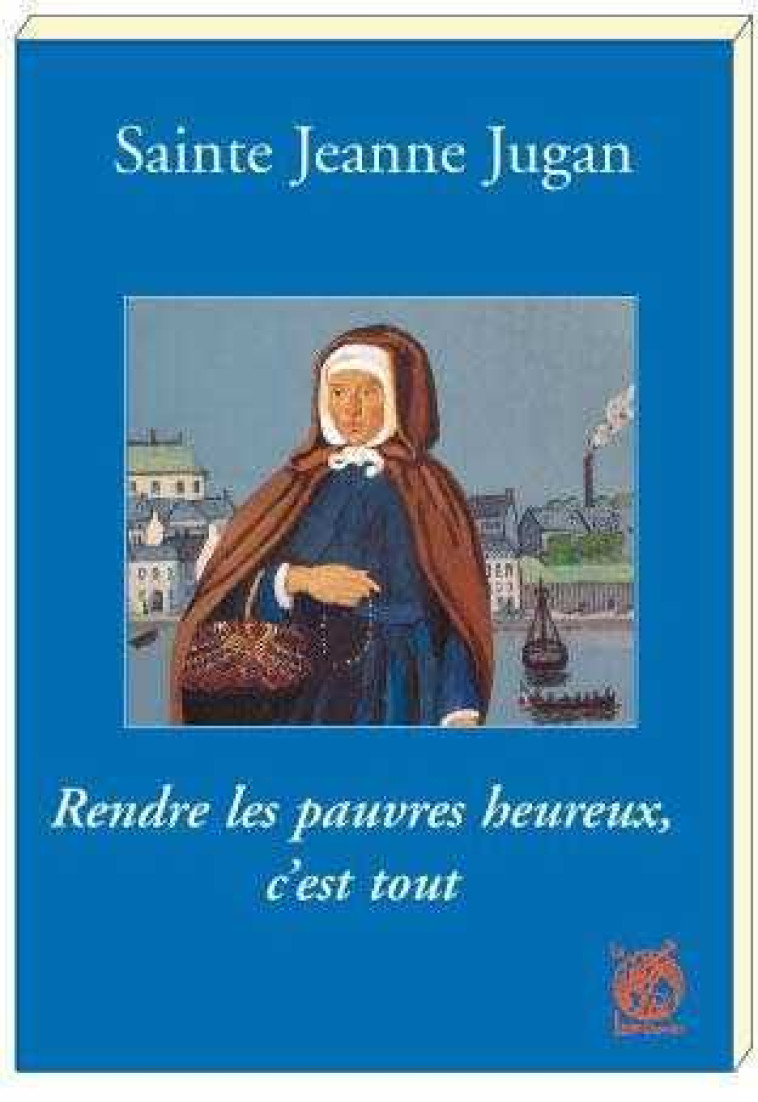 Sainte Jeanne Jugan - Rendre les pauvres heureux, c'est tout - Marie-Elisabeth BABEAU - LIVRE OUVERT