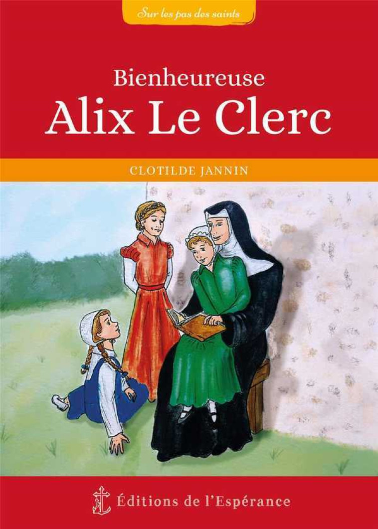 Bienheureuse Alix Le Clerc  1576-1622 - Clotilde Jannin - ED ESPERANCE