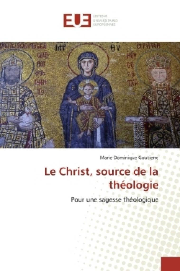 Le Christ, source de la théologie - Marie-Dominique GOUTIERRE - UNIV EUROPEENNE