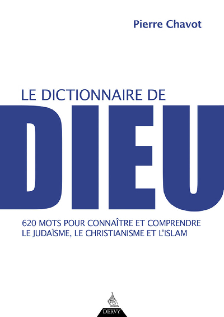 Le Dictionnaire de Dieu - 620 mots pour connaître et comprendre le judaïsme, le christianisme et l'i - Pierre Chavot - DERVY