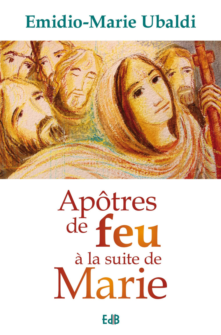 Apôtres de feu à la suite de Marie - Emidio-Marie UBALDI - BEATITUDES