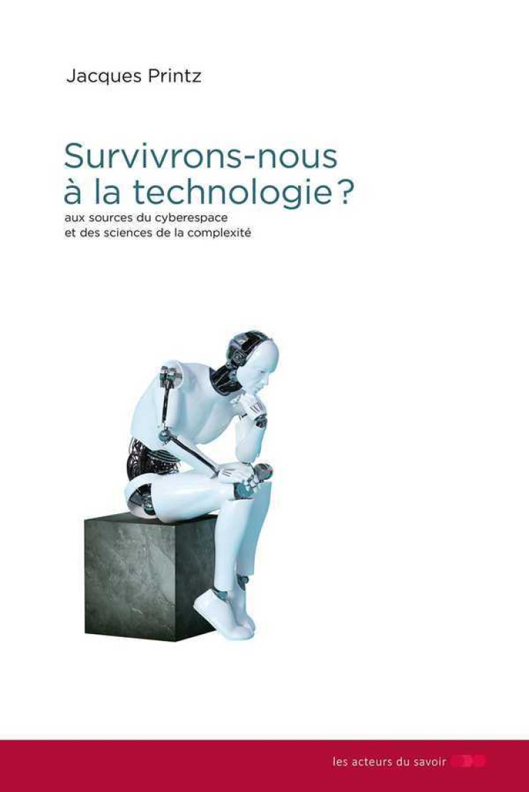 Survivrons-nous à la technologie ? - aux sources du cyberespace et des sciences de la complexité - Jacques Printz - LES ACTEURS