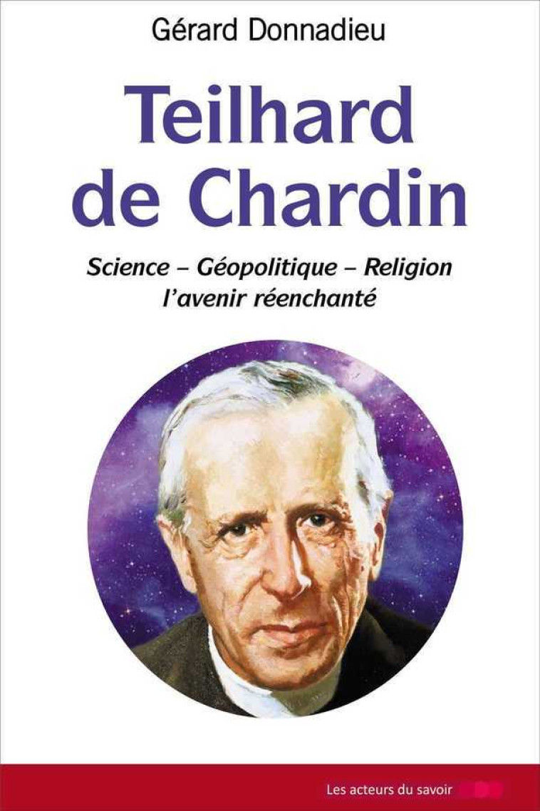 Teilhard de Chardin - science, géopolitique, religion, l'avenir réenchanté - GERARD DONNADIEU - LES ACTEURS