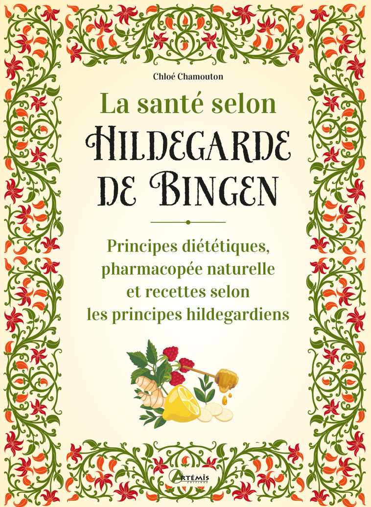 La santé selon Hildegarde de Bingen - principes diététiques, pharmacopée naturelle et recettes selon les principes hildegardiens - Chloé Chamouton-Meillarec - ARTEMIS